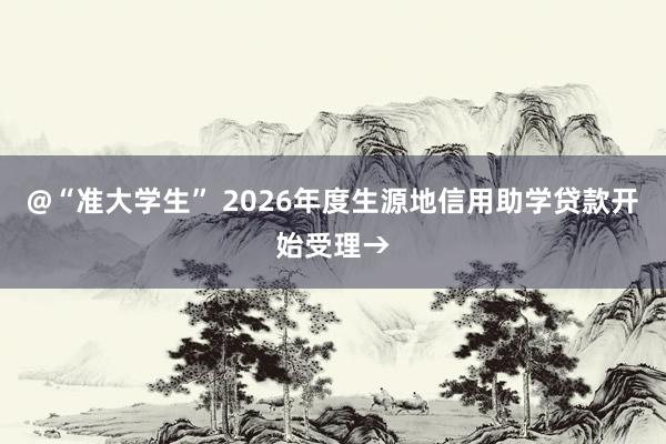@“准大学生” 2026年度生源地信用助学贷款开始受理→