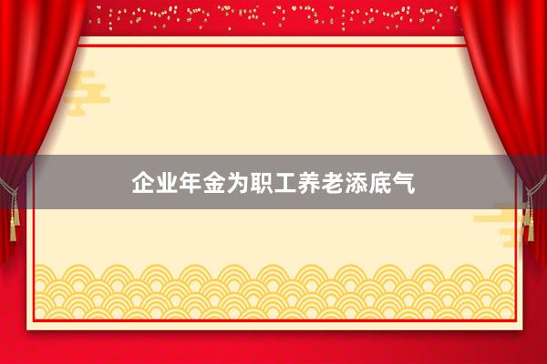企业年金为职工养老添底气