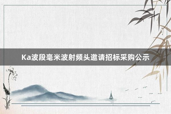 Ka波段毫米波射频头邀请招标采购公示