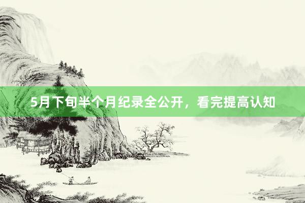 5月下旬半个月纪录全公开，看完提高认知