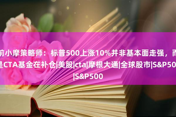前小摩策略师：标普500上涨10%并非基本面走强，而是CTA基金在补仓|美股|cta|摩根大通|全球股市|S&P500