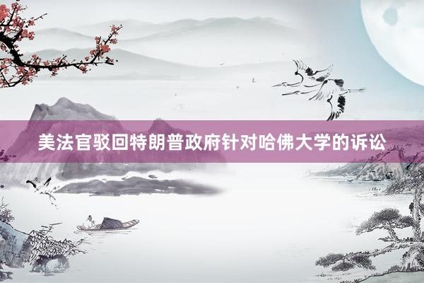 美法官驳回特朗普政府针对哈佛大学的诉讼