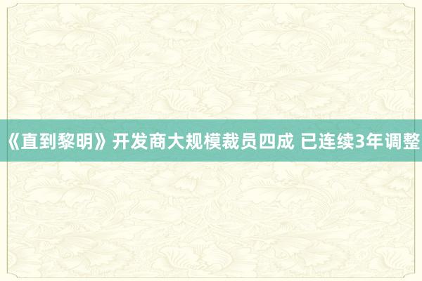 《直到黎明》开发商大规模裁员四成 已连续3年调整