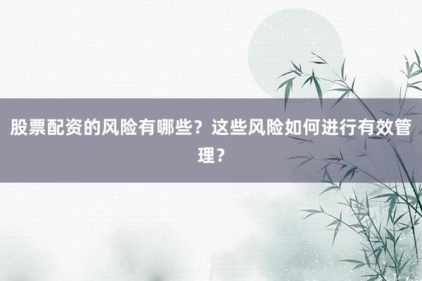股票配资的风险有哪些？这些风险如何进行有效管理？
