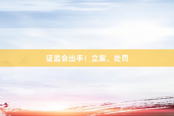 证监会出手！立案、处罚