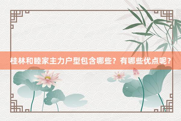 桂林和睦家主力户型包含哪些？有哪些优点呢？
