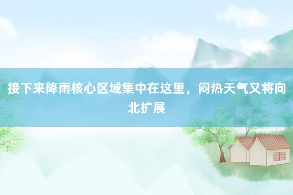 接下来降雨核心区域集中在这里，闷热天气又将向北扩展