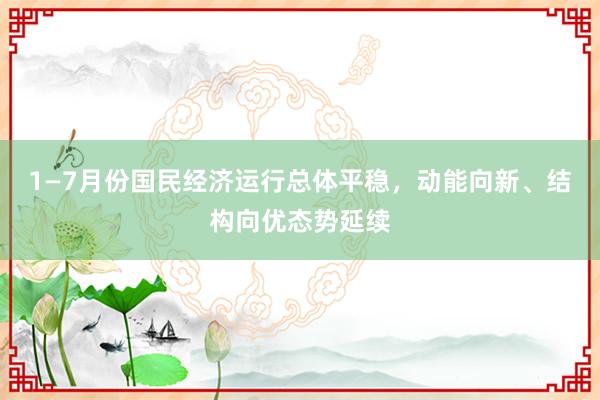 1—7月份国民经济运行总体平稳，动能向新、结构向优态势延续