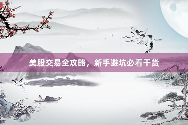 美股交易全攻略，新手避坑必看干货