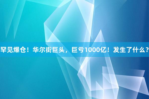 罕见爆仓！华尔街巨头，巨亏1000亿！发生了什么？