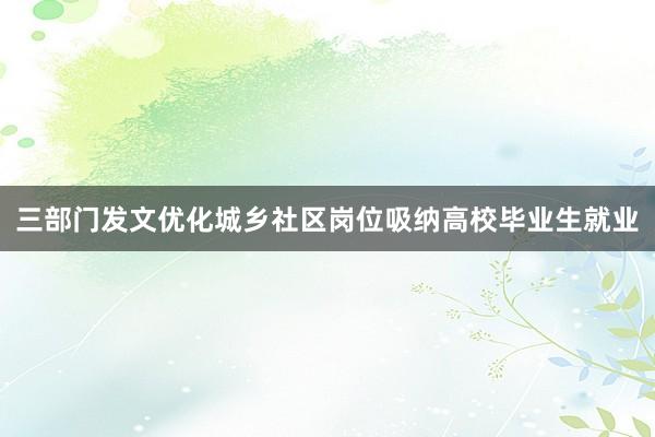 三部门发文优化城乡社区岗位吸纳高校毕业生就业