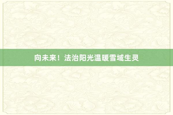 向未来！法治阳光温暖雪域生灵