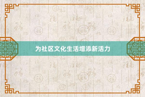 为社区文化生活增添新活力