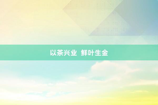 以茶兴业  鲜叶生金