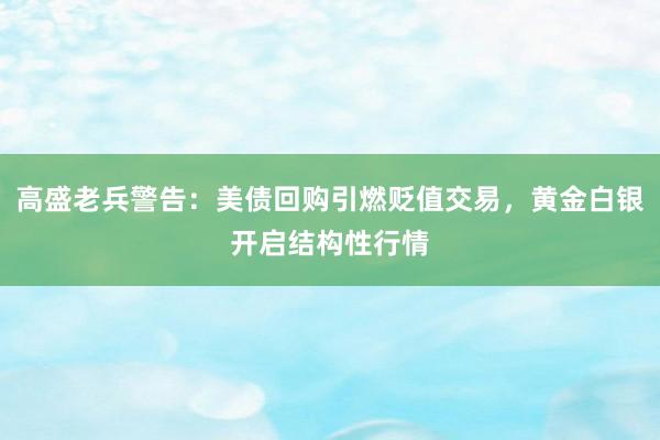 高盛老兵警告：美债回购引燃贬值交易，黄金白银开启结构性行情