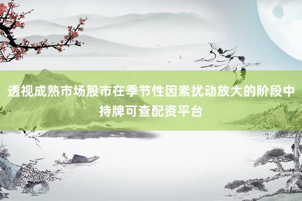 透视成熟市场股市在季节性因素扰动放大的阶段中持牌可查配资平台