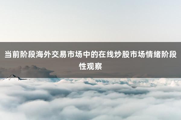 当前阶段海外交易市场中的在线炒股市场情绪阶段性观察