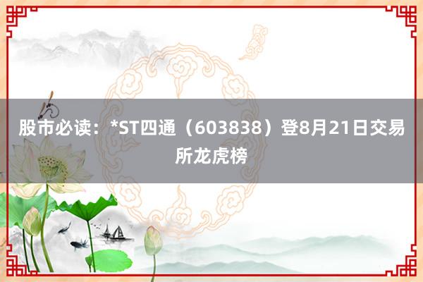 股市必读：*ST四通（603838）登8月21日交易所龙虎榜