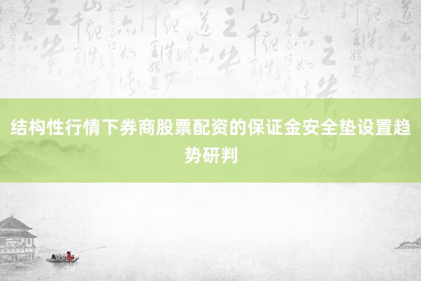 结构性行情下券商股票配资的保证金安全垫设置趋势研判