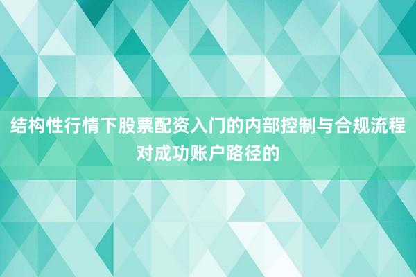 结构性行情下股票配资入门的内部控制与合规流程对成功账户路径的