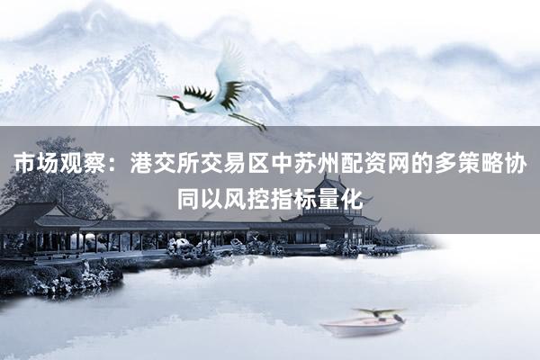 市场观察：港交所交易区中苏州配资网的多策略协同以风控指标量化