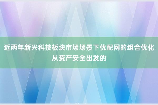 近两年新兴科技板块市场场景下优配网的组合优化从资产安全出发的