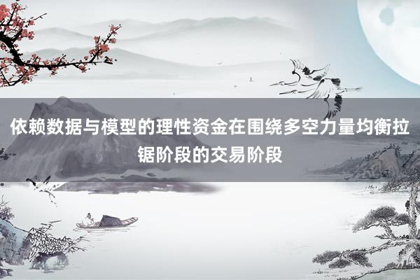 依赖数据与模型的理性资金在围绕多空力量均衡拉锯阶段的交易阶段