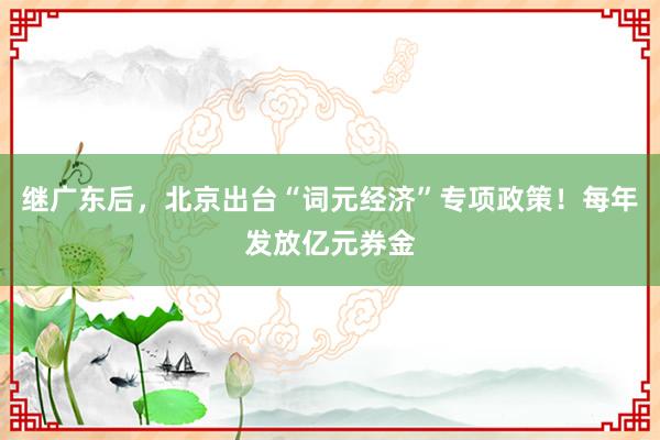 继广东后，北京出台“词元经济”专项政策！每年发放亿元券金
