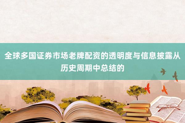 全球多国证券市场老牌配资的透明度与信息披露从历史周期中总结的