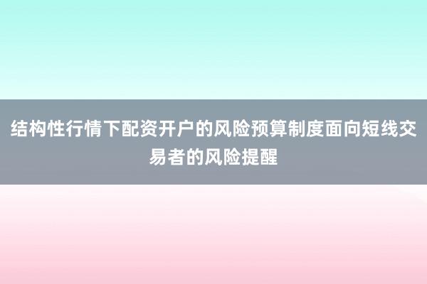 结构性行情下配资开户的风险预算制度面向短线交易者的风险提醒