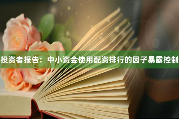投资者报告：中小资金使用配资排行的因子暴露控制