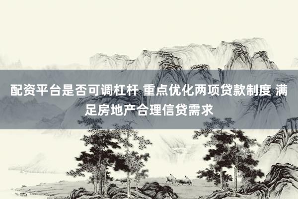 配资平台是否可调杠杆 重点优化两项贷款制度 满足房地产合理信贷需求