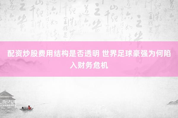 配资炒股费用结构是否透明 世界足球豪强为何陷入财务危机