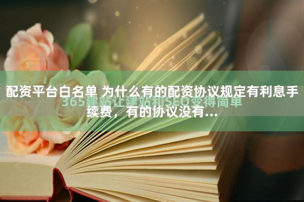 配资平台白名单 为什么有的配资协议规定有利息手续费，有的协议没有...