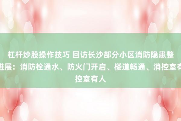杠杆炒股操作技巧 回访长沙部分小区消防隐患整改进展：消防栓通水、防火门开启、楼道畅通、消控室有人