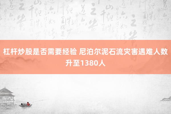 杠杆炒股是否需要经验 尼泊尔泥石流灾害遇难人数升至1380人