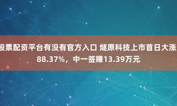 股票配资平台有没有官方入口 燧原科技上市首日大涨188.37%，中一签赚13.39万元