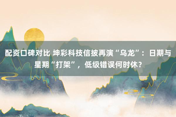 配资口碑对比 坤彩科技信披再演“乌龙”：日期与星期“打架”，低级错误何时休？