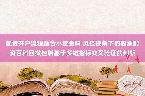 配资开户流程适合小资金吗 风控视角下的股票配资百科回撤控制基于多维指标交叉验证的判断