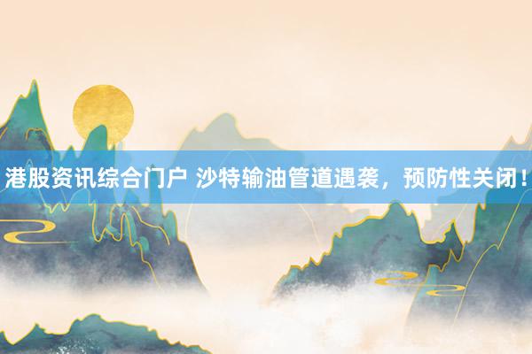 港股资讯综合门户 沙特输油管道遇袭，预防性关闭！