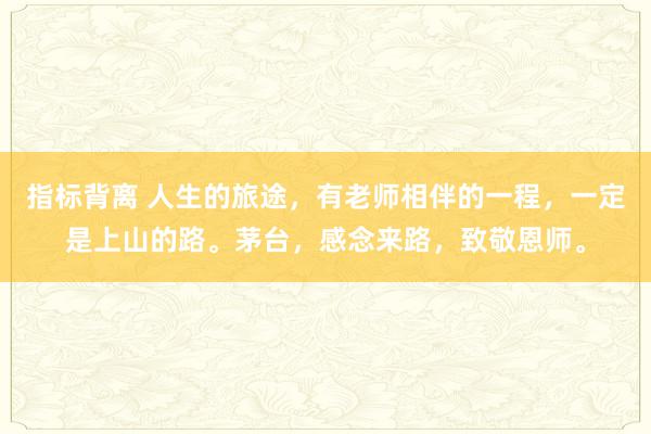 指标背离 人生的旅途，有老师相伴的一程，一定是上山的路。茅台，感念来路，致敬恩师。