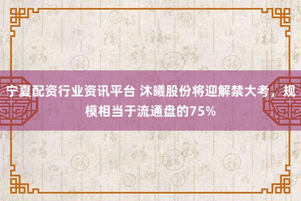 宁夏配资行业资讯平台 沐曦股份将迎解禁大考，规模相当于流通盘的75%