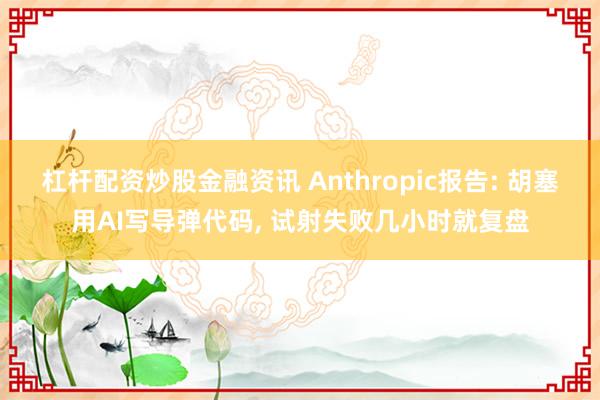 杠杆配资炒股金融资讯 Anthropic报告: 胡塞用AI写导弹代码, 试射失败几小时就复盘