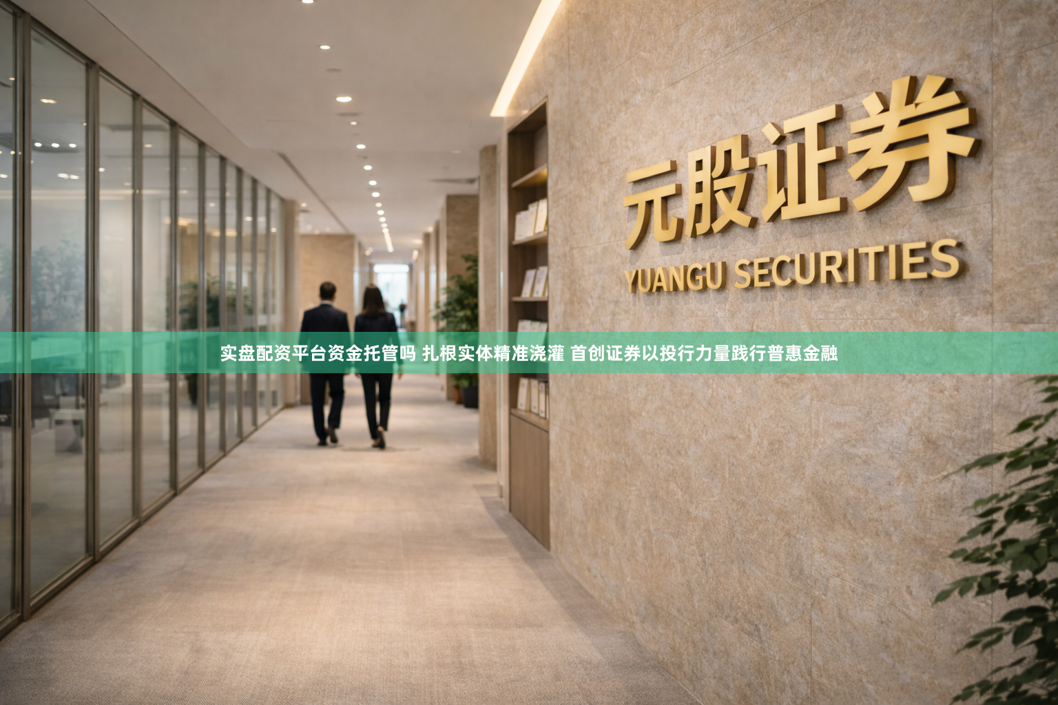 实盘配资平台资金托管吗 扎根实体精准浇灌 首创证券以投行力量践行普惠金融