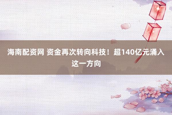 海南配资网 资金再次转向科技！超140亿元涌入这一方向