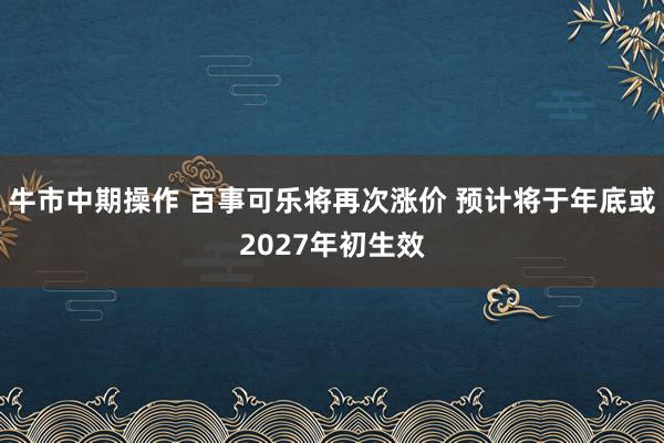 牛市中期操作 百事可乐将再次涨价 预计将于年底或2027年初生效