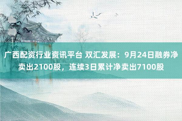 广西配资行业资讯平台 双汇发展：9月24日融券净卖出2100股，连续3日累计净卖出7100股