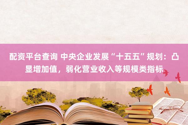 配资平台查询 中央企业发展“十五五”规划：凸显增加值，弱化营业收入等规模类指标