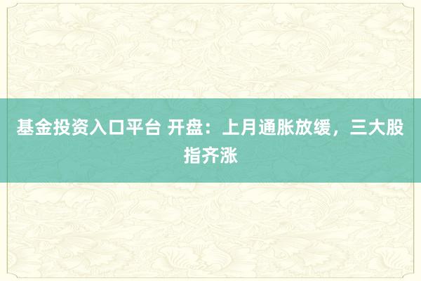 基金投资入口平台 开盘：上月通胀放缓，三大股指齐涨