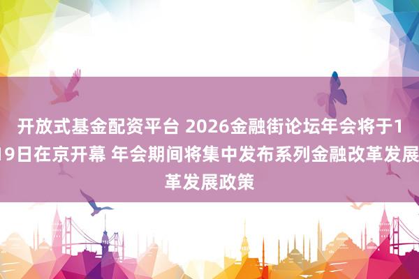 开放式基金配资平台 2026金融街论坛年会将于10月19日在京开幕 年会期间将集中发布系列金融改革发展政策